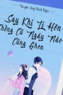 Sau Khi Ly Hôn, Chồng Cũ Ngày Nào Cũng Ghen