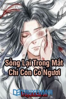 Sống Lại Trong Mắt Chỉ Còn Có Ngươi